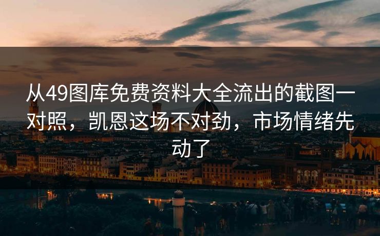 从49图库免费资料大全流出的截图一对照，凯恩这场不对劲，市场情绪先动了