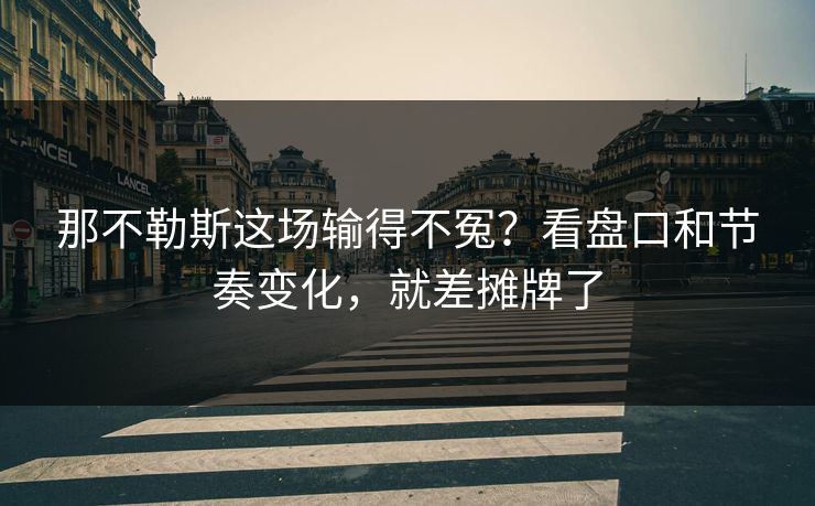 那不勒斯这场输得不冤？看盘口和节奏变化，就差摊牌了