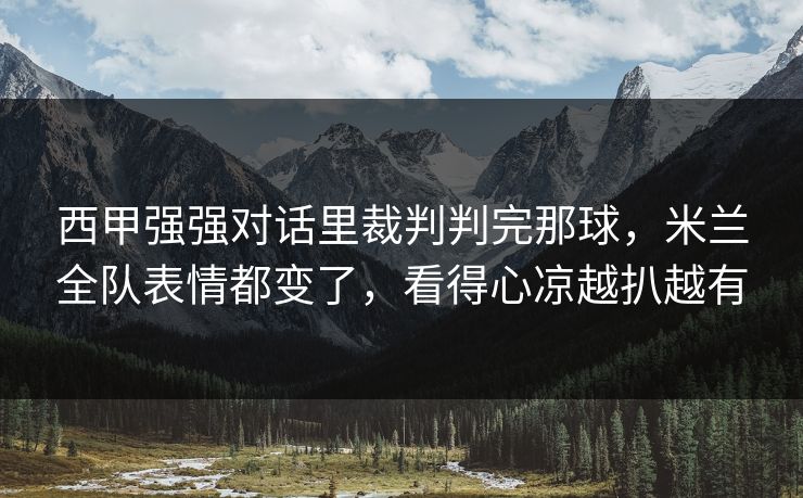 西甲强强对话里裁判判完那球,米兰全队表情都变了,看得心凉越扒越有