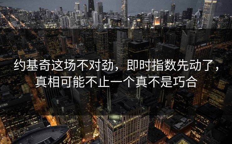 约基奇这场不对劲,即时指数先动了,真相可能不止一个真不是巧合