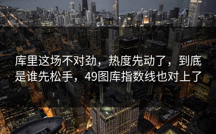 库里这场不对劲，热度先动了，到底是谁先松手，49图库指数线也对上了