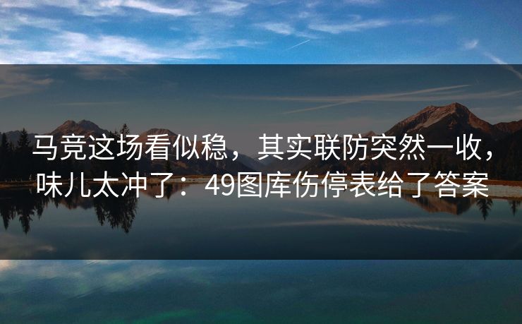马竞这场看似稳,其实联防突然一收,味儿太冲了:49图库伤停表给了答案 马竞这场看似稳,其实联防突然一收,味儿太冲了:49图库伤停表给了答案