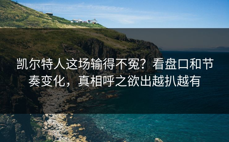 凯尔特人这场输得不冤？看盘口和节奏变化，真相呼之欲出越扒越有