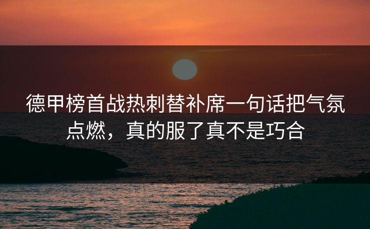 德甲榜首战热刺替补席一句话把气氛点燃，真的服了真不是巧合