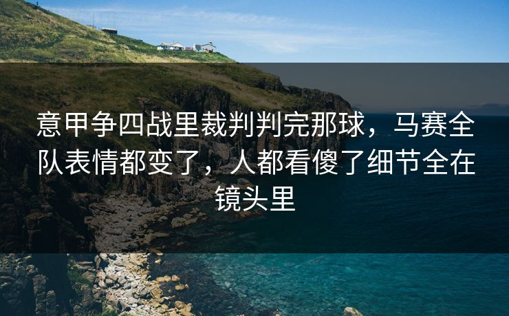 意甲争四战里裁判判完那球,马赛全队表情都变了,人都看傻了细节全在镜头里 意甲争四战里裁判判完那球,马赛全队表情都变了,人都看傻了细节全在镜头里