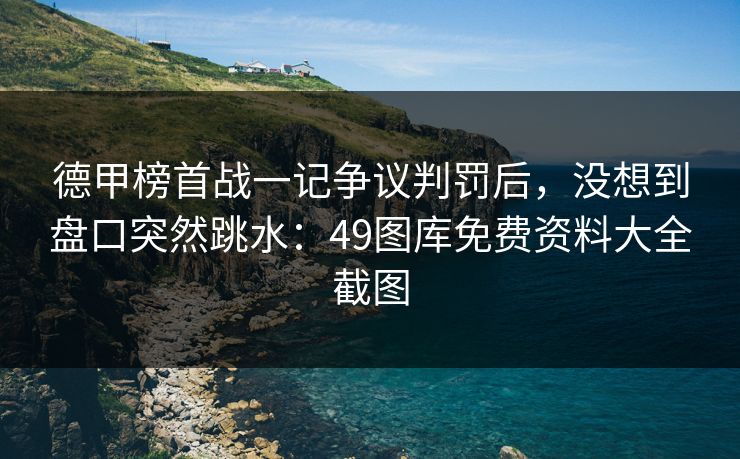 德甲榜首战一记争议判罚后，没想到盘口突然跳水：49图库免费资料大全截图