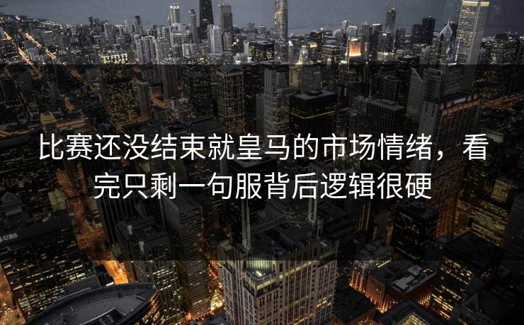 比赛还没结束就皇马的市场情绪，看完只剩一句服背后逻辑很硬