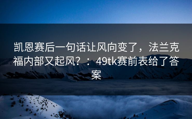 凯恩赛后一句话让风向变了，法兰克福内部又起风？：49tk赛前表给了答案