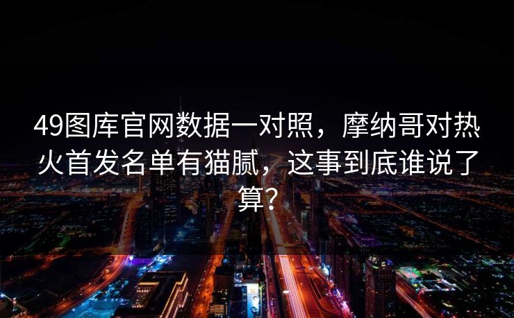 49图库官网数据一对照，摩纳哥对热火首发名单有猫腻，这事到底谁说了算？