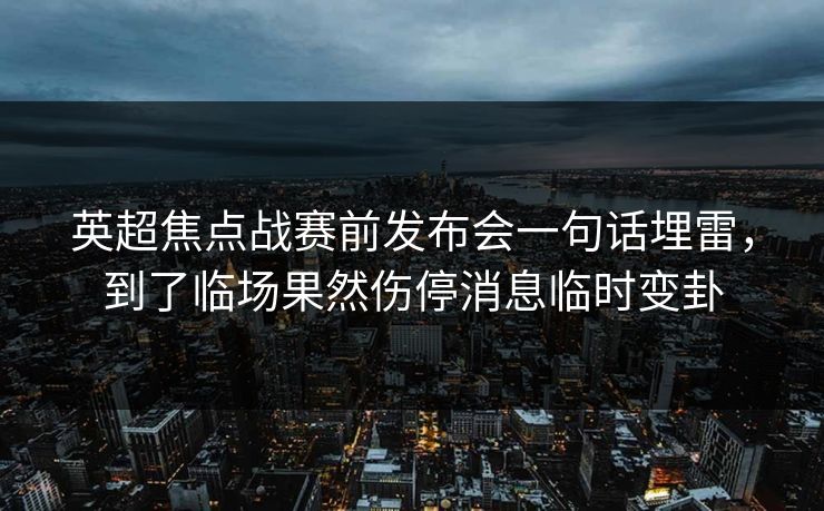 英超焦点战赛前发布会一句话埋雷，到了临场果然伤停消息临时变卦