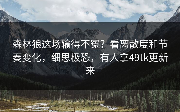 森林狼这场输得不冤？看离散度和节奏变化，细思极恐，有人拿49tk更新来