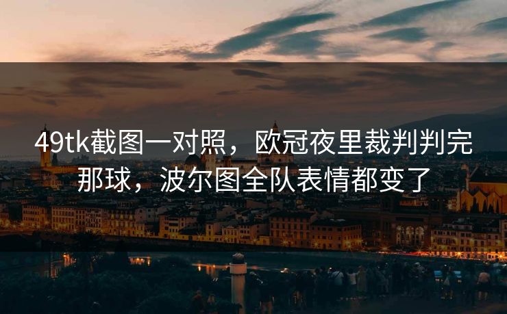 49tk截图一对照，欧冠夜里裁判判完那球，波尔图全队表情都变了