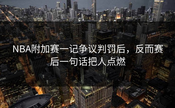 NBA附加赛一记争议判罚后，反而赛后一句话把人点燃
