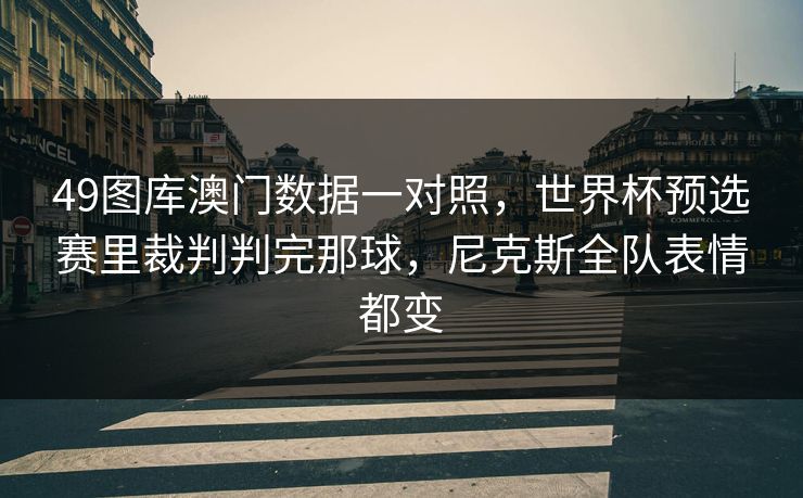 49图库澳门数据一对照，世界杯预选赛里裁判判完那球，尼克斯全队表情都变
