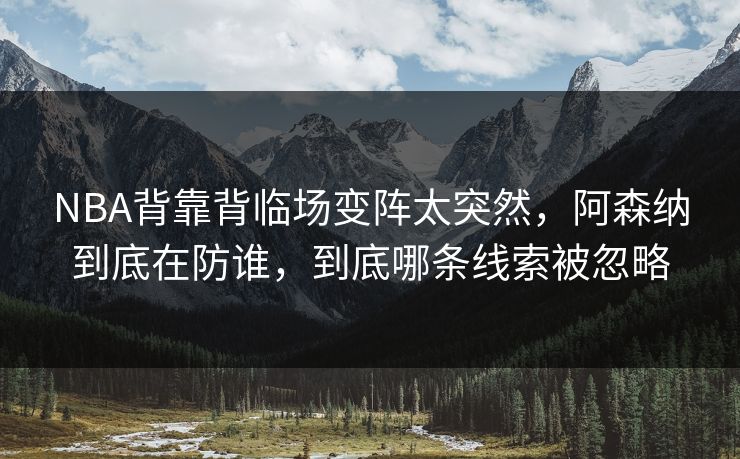 NBA背靠背临场变阵太突然，阿森纳到底在防谁，到底哪条线索被忽略