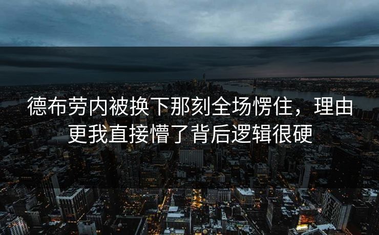 德布劳内被换下那刻全场愣住,理由更我直接懵了背后逻辑很硬 德布劳内被换下那刻全场愣住,理由更我直接懵了背后逻辑很硬