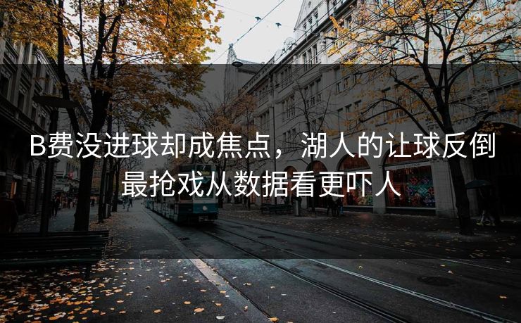 B费没进球却成焦点，湖人的让球反倒最抢戏从数据看更吓人