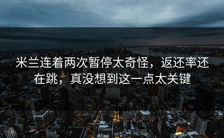 米兰连着两次暂停太奇怪,返还率还在跳,真没想到这一点太关键 米兰连着两次暂停太奇怪,返还率还在跳,真没想到这一点太关键
