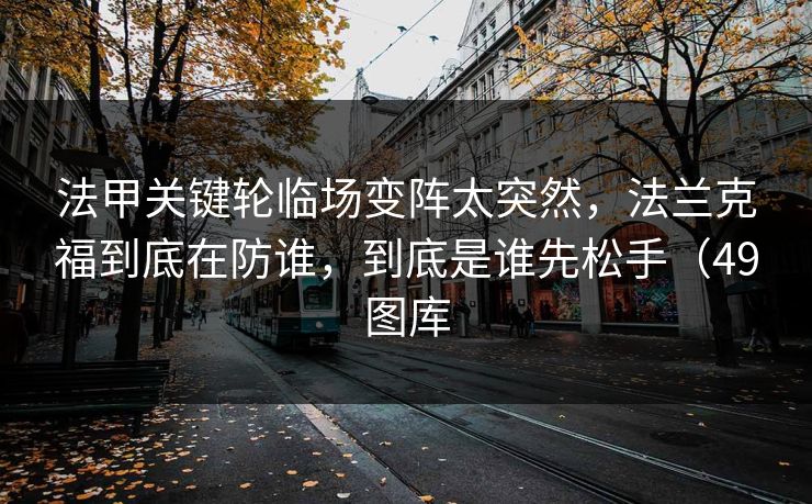 法甲关键轮临场变阵太突然,法兰克福到底在防谁,到底是谁先松手(49图库 法甲关键轮临场变阵太突然,法兰克福到底在防谁,到底是谁先松手(49图库