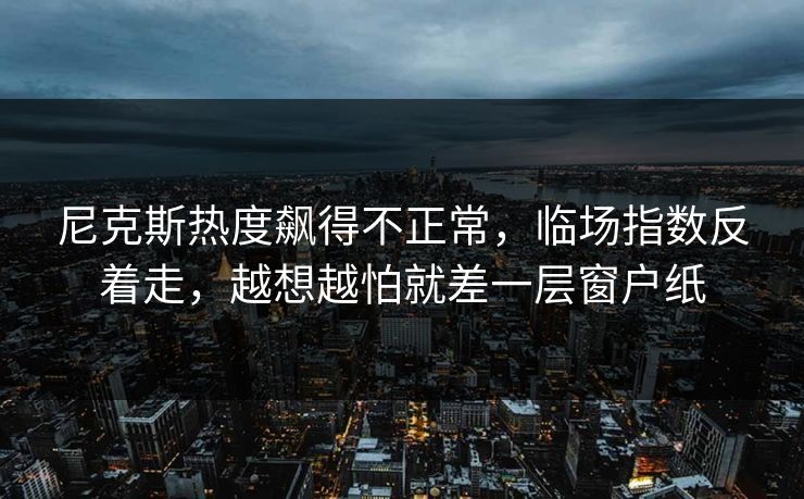 尼克斯热度飙得不正常,临场指数反着走,越想越怕就差一层窗户纸 尼克斯热度飙得不正常,临场指数反着走,越想越怕就差一层窗户纸