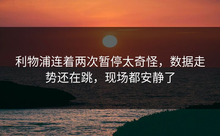 利物浦连着两次暂停太奇怪,数据走势还在跳,现场都安静了 利物浦连着两次暂停太奇怪,数据走势还在跳,现场都安静了
