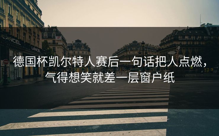 德国杯凯尔特人赛后一句话把人点燃,气得想笑就差一层窗户纸 德国杯凯尔特人赛后一句话把人点燃,气得想笑就差一层窗户纸