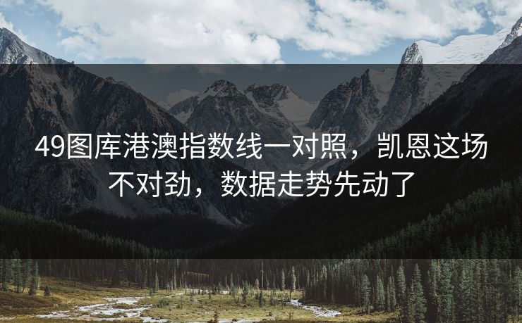49图库港澳指数线一对照，凯恩这场不对劲，数据走势先动了