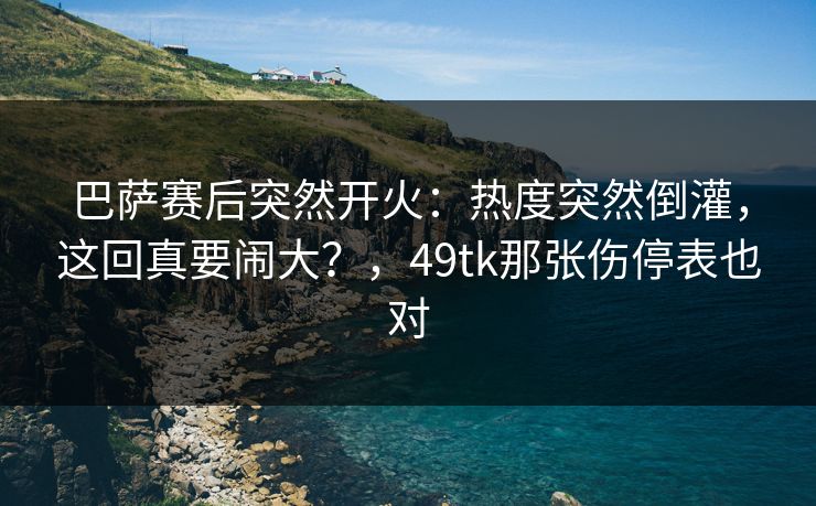 巴萨赛后突然开火:热度突然倒灌,这回真要闹大?,49tk那张伤停表也对 巴萨赛后突然开火:热度突然倒灌,这回真要闹大?,49tk那张伤停表也对