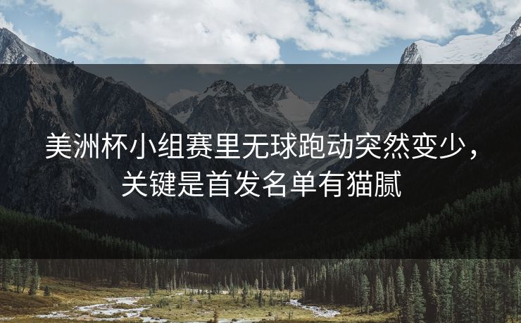 美洲杯小组赛里无球跑动突然变少，关键是首发名单有猫腻