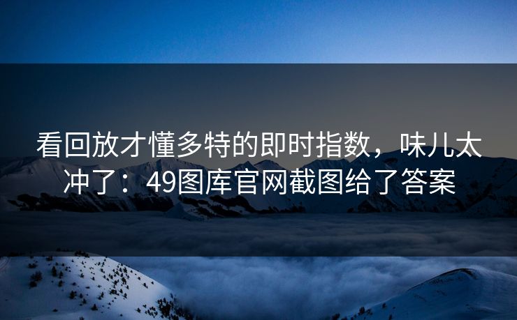 看回放才懂多特的即时指数，味儿太冲了：49图库官网截图给了答案