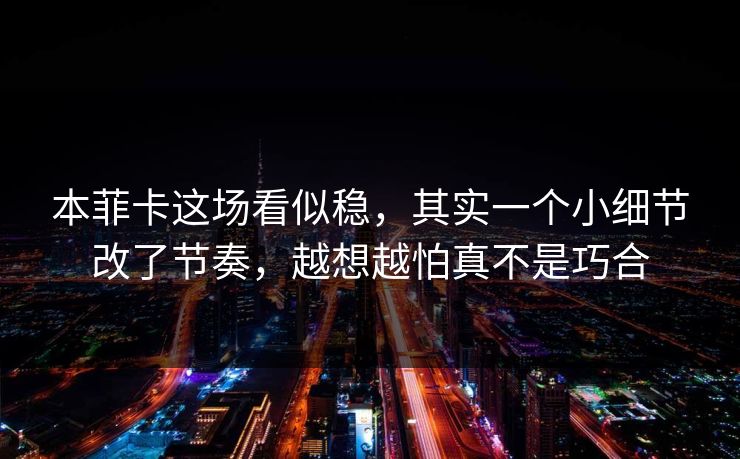 本菲卡这场看似稳，其实一个小细节改了节奏，越想越怕真不是巧合