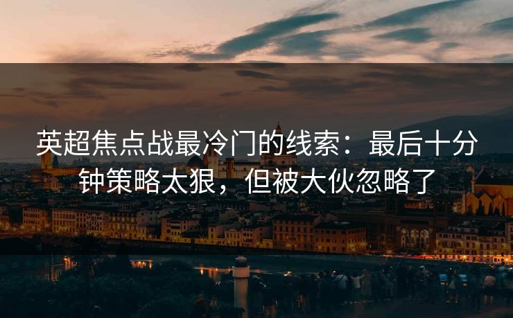 英超焦点战最冷门的线索：最后十分钟策略太狠，但被大伙忽略了